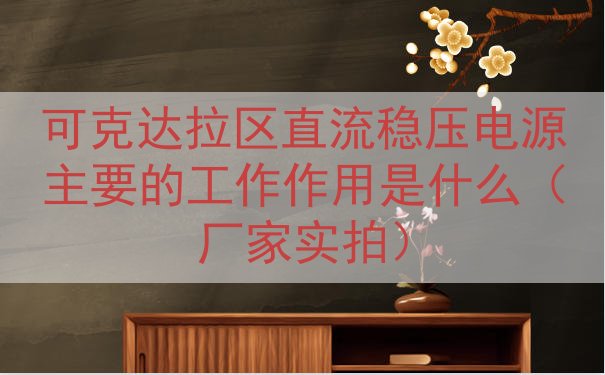 可克达拉区直流稳压电源主要的工作作用是什么（厂家实拍）