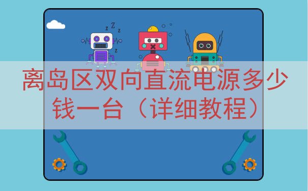 离岛区双向直流电源多少钱一台（详细教程）