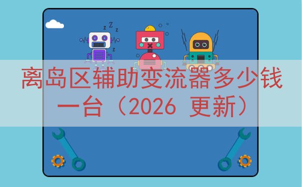 离岛区辅助变流器多少钱一台（2026 更新）