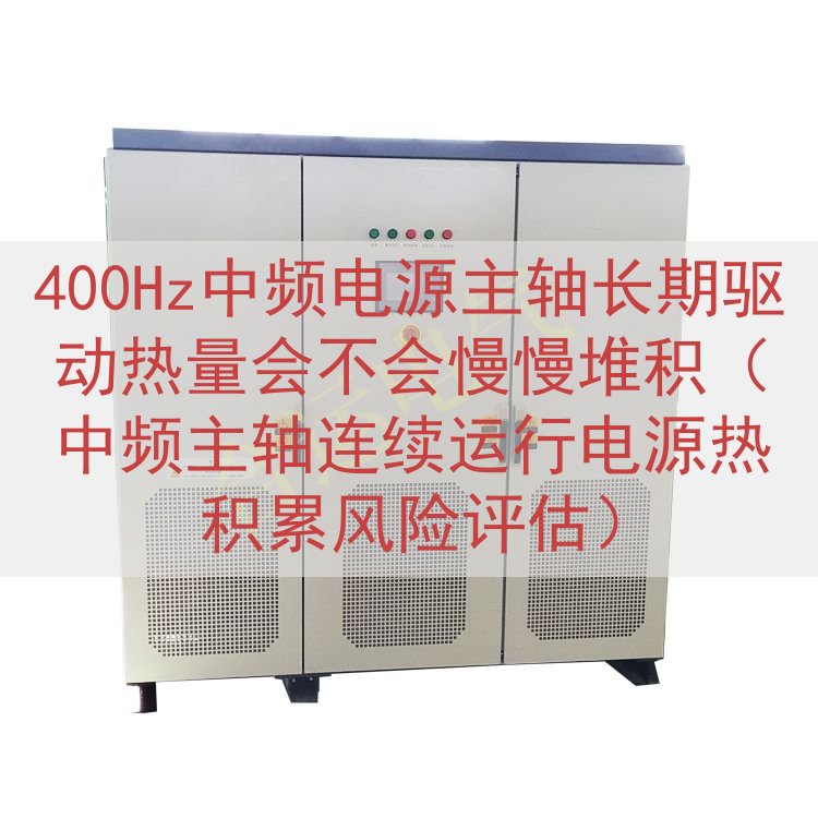 400Hz中频电源主轴长期驱动热量会不会慢慢堆积（中频主轴连续运行电源热积累风险评估）