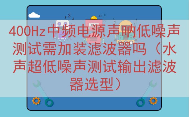 400Hz中频电源声呐低噪声测试需加装滤波器吗（水声超低噪声测试输出滤波器选型）