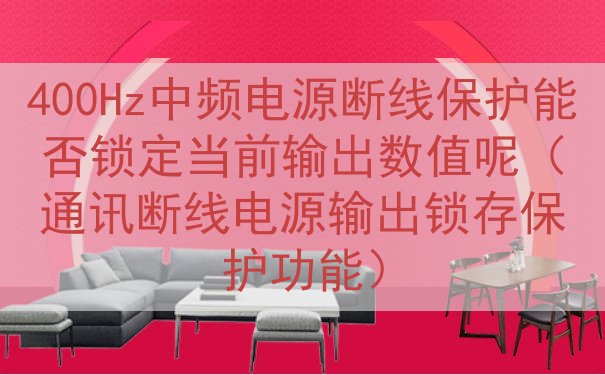 400Hz中频电源断线保护能否锁定当前输出数值呢（通讯断线电源输出锁存保护功能）