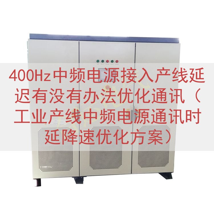 400Hz中频电源接入产线延迟有没有办法优化通讯（工业产线中频电源通讯时延降速优化方案）