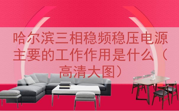 哈尔滨三相稳频稳压电源的工作作用是什么（高清大图）
